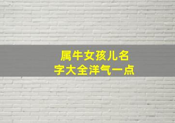 属牛女孩儿名字大全洋气一点