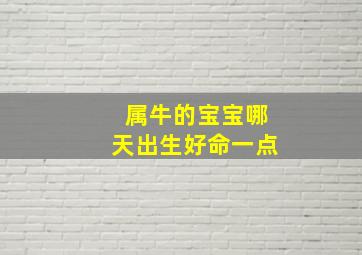 属牛的宝宝哪天出生好命一点