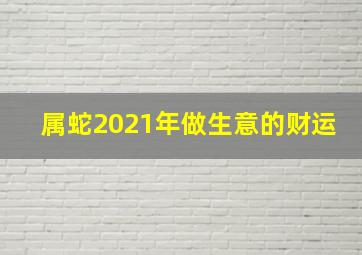 属蛇2021年做生意的财运