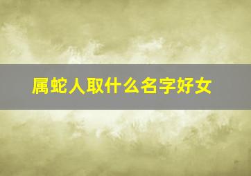 属蛇人取什么名字好女