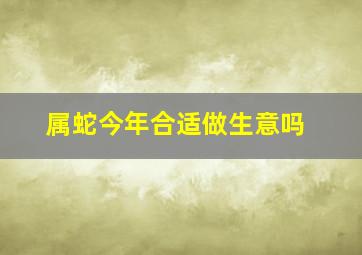 属蛇今年合适做生意吗