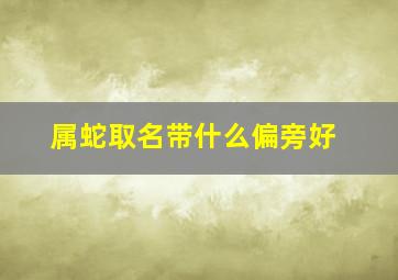 属蛇取名带什么偏旁好