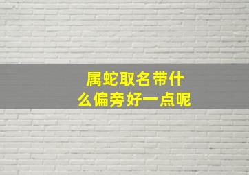 属蛇取名带什么偏旁好一点呢