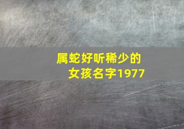 属蛇好听稀少的女孩名字1977