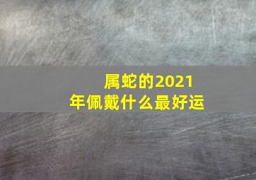 属蛇的2021年佩戴什么最好运