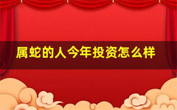 属蛇的人今年投资怎么样