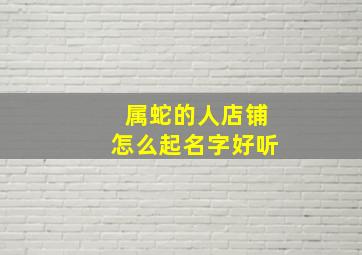 属蛇的人店铺怎么起名字好听