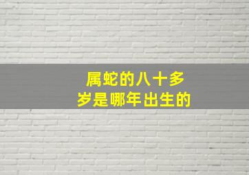 属蛇的八十多岁是哪年出生的