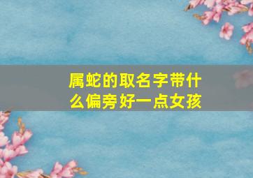 属蛇的取名字带什么偏旁好一点女孩