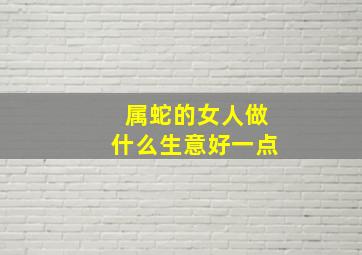 属蛇的女人做什么生意好一点