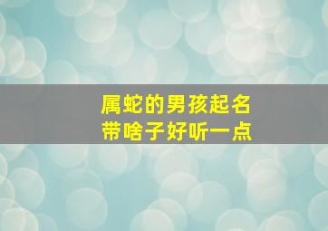 属蛇的男孩起名带啥子好听一点