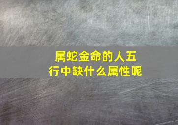 属蛇金命的人五行中缺什么属性呢