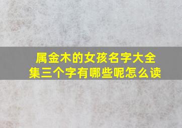 属金木的女孩名字大全集三个字有哪些呢怎么读