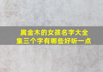 属金木的女孩名字大全集三个字有哪些好听一点