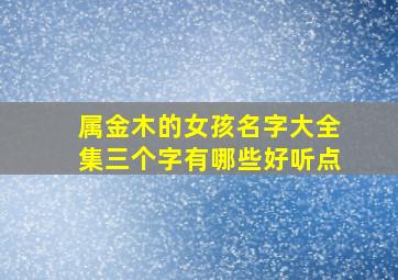 属金木的女孩名字大全集三个字有哪些好听点