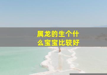 属龙的生个什么宝宝比较好