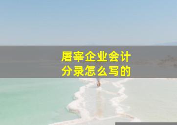 屠宰企业会计分录怎么写的