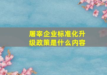 屠宰企业标准化升级政策是什么内容