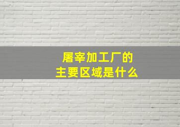 屠宰加工厂的主要区域是什么