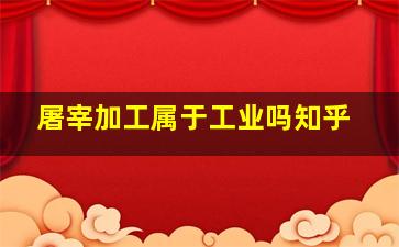 屠宰加工属于工业吗知乎