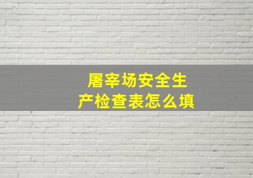 屠宰场安全生产检查表怎么填