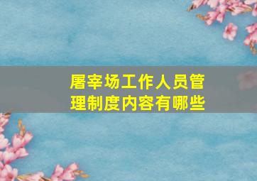 屠宰场工作人员管理制度内容有哪些