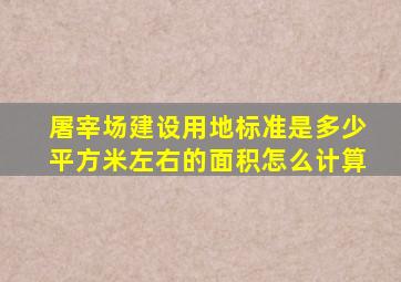 屠宰场建设用地标准是多少平方米左右的面积怎么计算