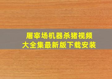 屠宰场机器杀猪视频大全集最新版下载安装