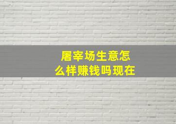 屠宰场生意怎么样赚钱吗现在