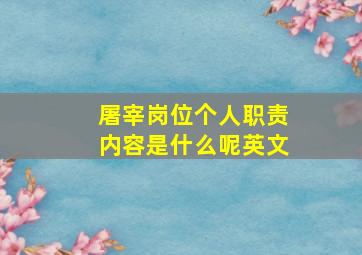 屠宰岗位个人职责内容是什么呢英文