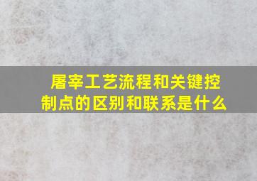 屠宰工艺流程和关键控制点的区别和联系是什么