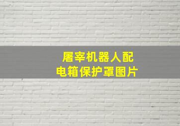 屠宰机器人配电箱保护罩图片