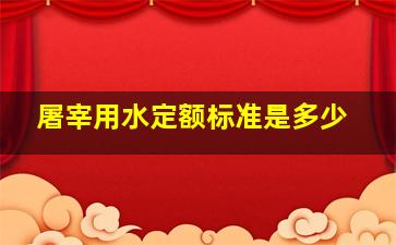 屠宰用水定额标准是多少