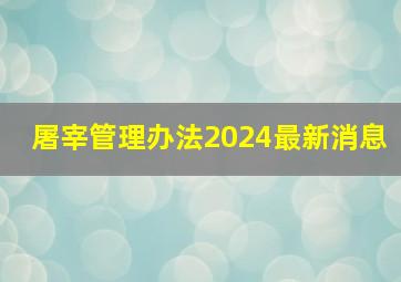 屠宰管理办法2024最新消息