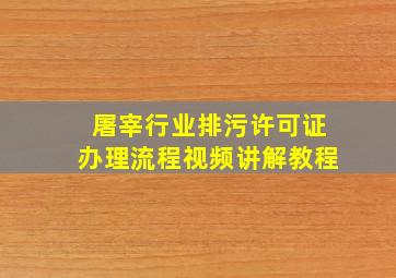 屠宰行业排污许可证办理流程视频讲解教程