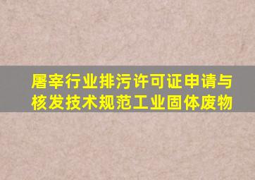 屠宰行业排污许可证申请与核发技术规范工业固体废物