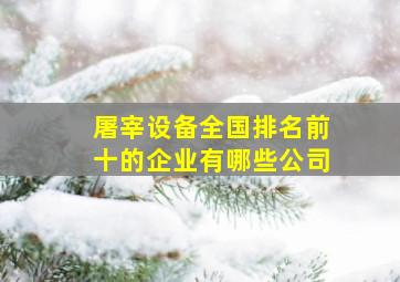 屠宰设备全国排名前十的企业有哪些公司