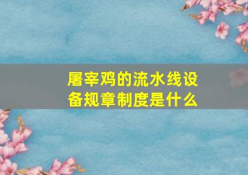 屠宰鸡的流水线设备规章制度是什么