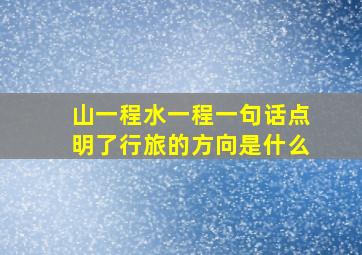 山一程水一程一句话点明了行旅的方向是什么