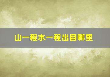 山一程水一程出自哪里