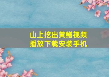 山上挖出黄鳝视频播放下载安装手机