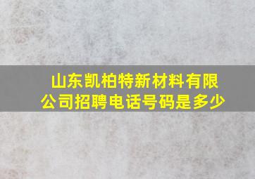 山东凯柏特新材料有限公司招聘电话号码是多少