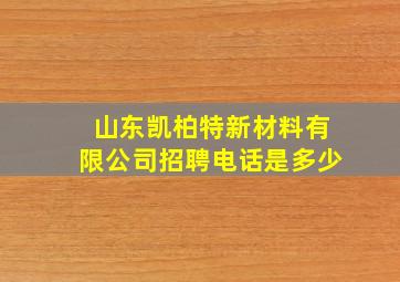 山东凯柏特新材料有限公司招聘电话是多少