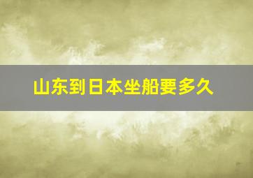 山东到日本坐船要多久