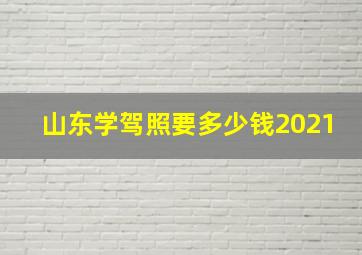 山东学驾照要多少钱2021