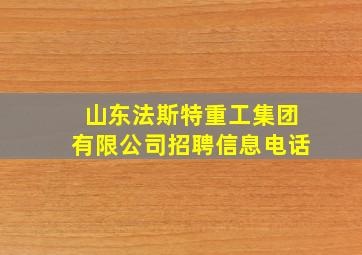 山东法斯特重工集团有限公司招聘信息电话