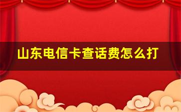 山东电信卡查话费怎么打