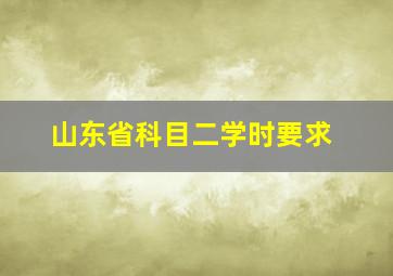 山东省科目二学时要求