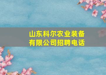 山东科尔农业装备有限公司招聘电话