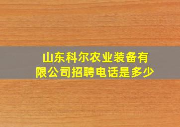 山东科尔农业装备有限公司招聘电话是多少